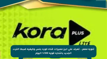 تنويه مهم.. تعرف على أبرز مميزات قناة كورة بلس وكيفية ضبط التردد الجديد بإشارة قوية 100% اليوم